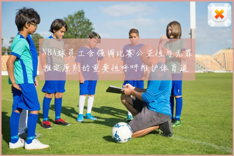 NBA球员工会强调比赛公正性与无罪推定原则的重要性呼吁维护体育道德