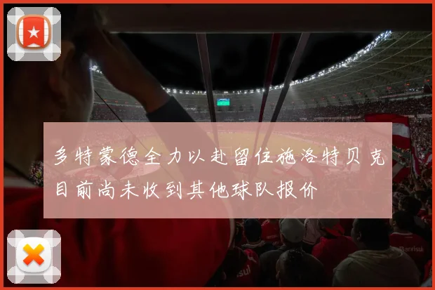 多特蒙德全力以赴留住施洛特贝克目前尚未收到其他球队报价