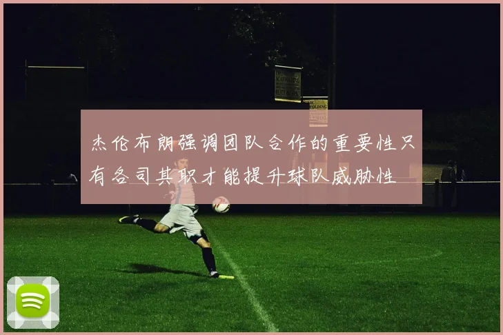 杰伦布朗强调团队合作的重要性只有各司其职才能提升球队威胁性