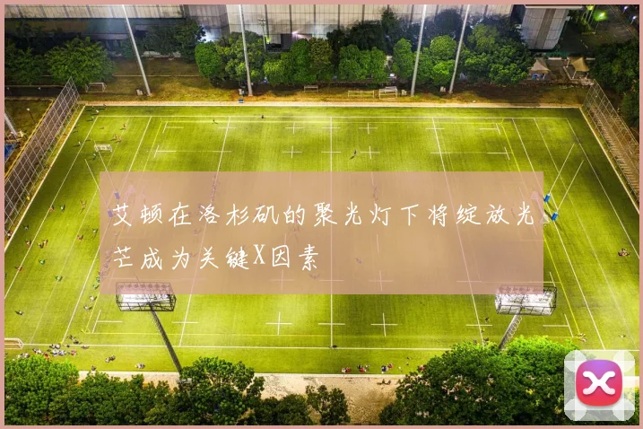 艾顿在洛杉矶的聚光灯下将绽放光芒成为关键X因素