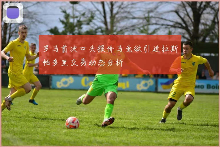 罗马首次口头报价马竞欲引进拉斯帕多里交易动态分析