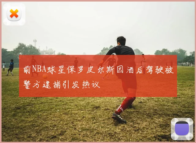 前NBA球星保罗皮尔斯因酒后驾驶被警方逮捕引发热议