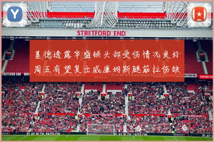 基德透露华盛顿头部受伤情况良好周五有望复出威廉姆斯腿筋拉伤缺席一周