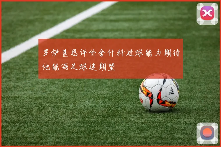 罗伊基恩评价舍什科进球能力期待他能满足球迷期望