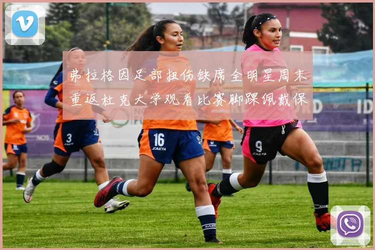 弗拉格因足部扭伤缺席全明星周末重返杜克大学观看比赛脚踝佩戴保护靴