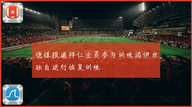 德媒报道拜仁全员参与训练诺伊尔独自进行恢复训练