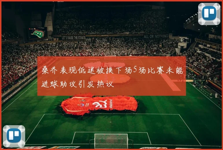 桑乔表现低迷被换下场5场比赛未能进球助攻引发热议
