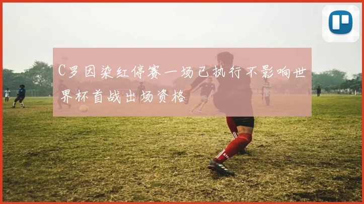 C罗因染红停赛一场已执行不影响世界杯首战出场资格