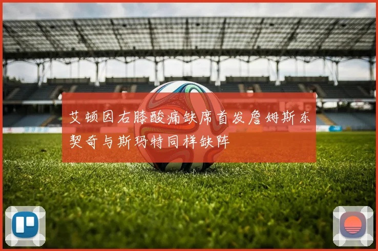 艾顿因右膝酸痛缺席首发詹姆斯东契奇与斯玛特同样缺阵