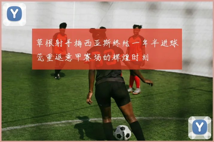 草根射手梅西亚斯终结一年半进球荒重返意甲赛场的辉煌时刻