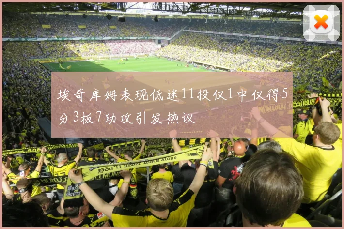 埃奇库姆表现低迷11投仅1中仅得5分3板7助攻引发热议