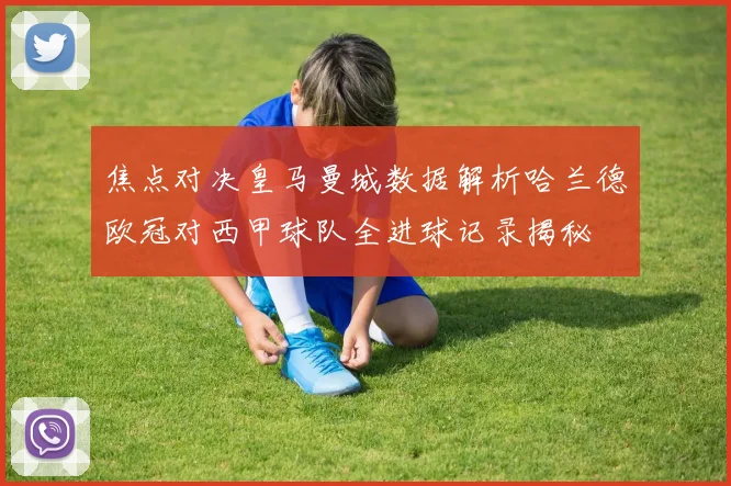 焦点对决皇马曼城数据解析哈兰德欧冠对西甲球队全进球记录揭秘