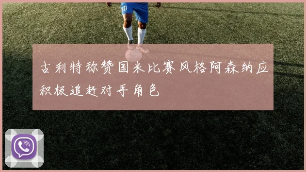 古利特称赞国米比赛风格阿森纳应积极追赶对手角色