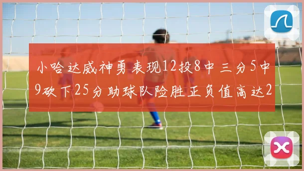小哈达威神勇表现12投8中三分5中9砍下25分助球队险胜正负值高达27