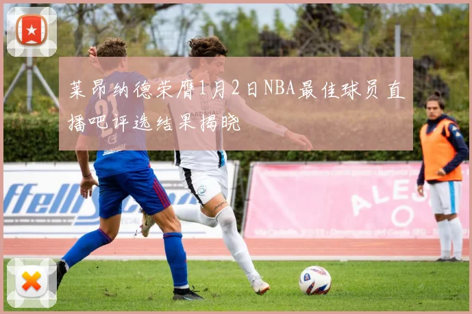 莱昂纳德荣膺1月2日NBA最佳球员直播吧评选结果揭晓