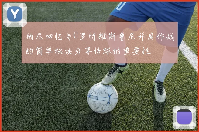 纳尼回忆与C罗特维斯鲁尼并肩作战的简单秘诀分享传球的重要性