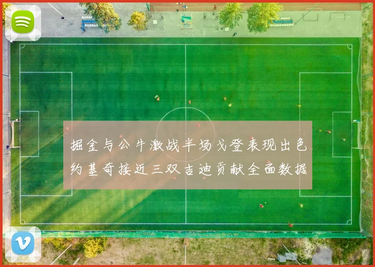 掘金与公牛激战半场戈登表现出色约基奇接近三双吉迪贡献全面数据
