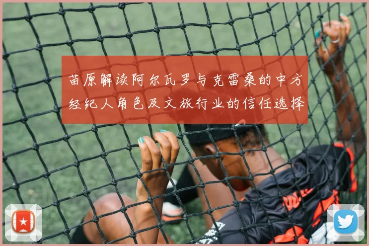 苗原解读阿尔瓦罗与克雷桑的中方经纪人角色及文旅行业的信任选择