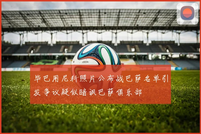 毕巴用尼科照片公布战巴萨名单引发争议疑似暗讽巴萨俱乐部