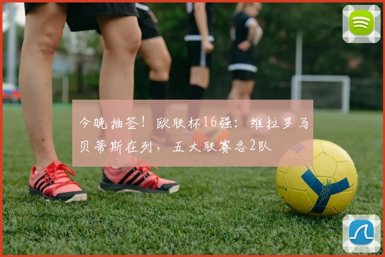 今晚抽签！欧联杯16强：维拉罗马贝蒂斯在列，五大联赛各2队