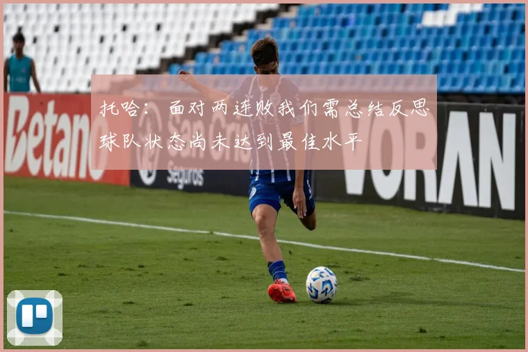 托哈：面对两连败我们需总结反思球队状态尚未达到最佳水平